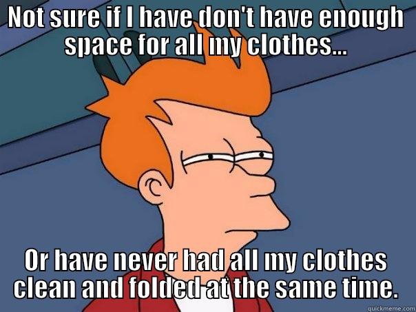 NOT SURE IF I HAVE DON'T HAVE ENOUGH SPACE FOR ALL MY CLOTHES... OR HAVE NEVER HAD ALL MY CLOTHES CLEAN AND FOLDED AT THE SAME TIME. Futurama Fry