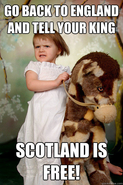 Go back to England and tell your king scotland is free! - Go back to England and tell your king scotland is free!  Horsegirl of the apocalypse