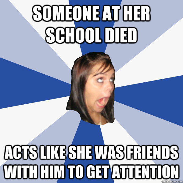 Someone at her school died Acts like she was friends with him to get attention - Someone at her school died Acts like she was friends with him to get attention  Annoying Facebook Girl