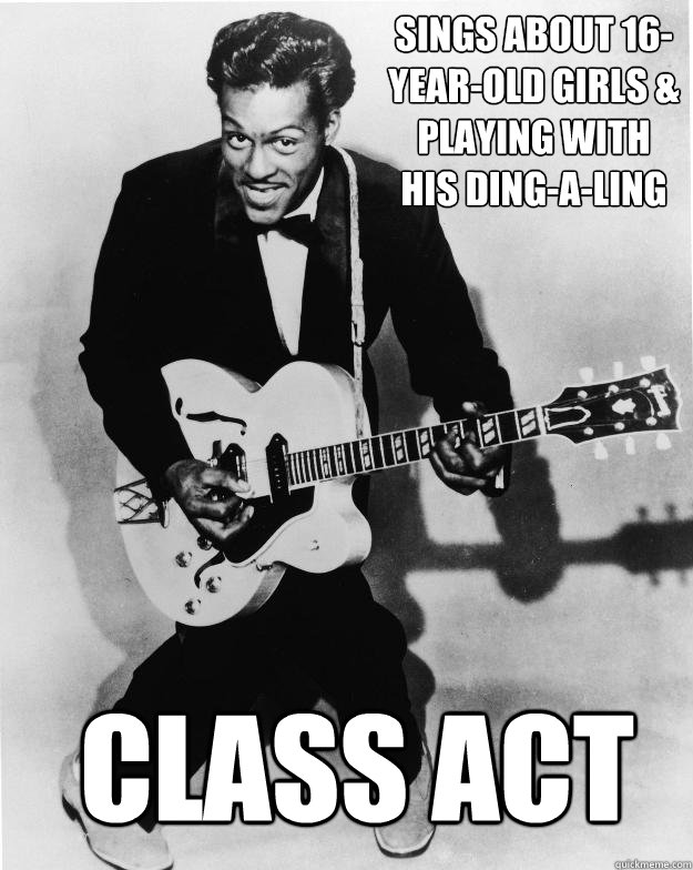 Sings about 16-year-old girls & playing with his ding-a-ling Class act - Sings about 16-year-old girls & playing with his ding-a-ling Class act  Chuck Berry