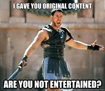 I Gave you original content Are you not entertained?  