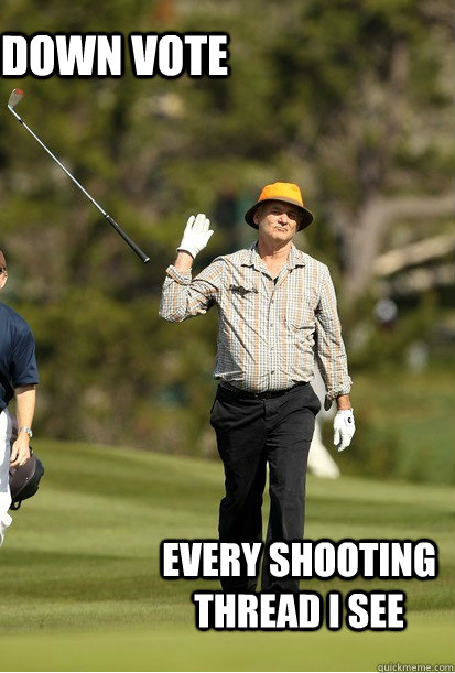 Down vote Every shooting thread I see  