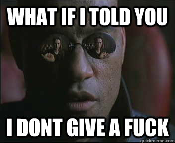 What if I told you i dont give a fuck  Morpheus SC