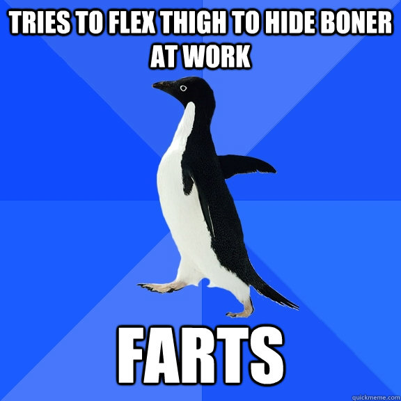 Tries to flex thigh to hide boner at work Farts  Socially Awkward Penguin