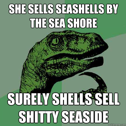 she sells seashells by the sea shore Surely shells sell shitty seaside  Philosoraptor