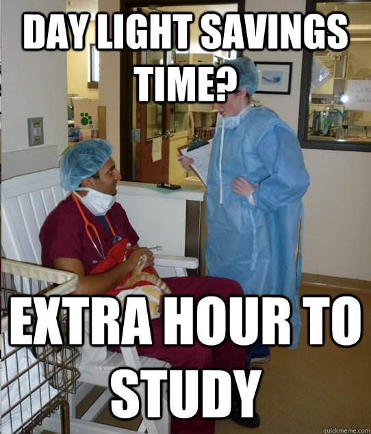 day light savings time? extra hour to study  Overworked Veterinary Student