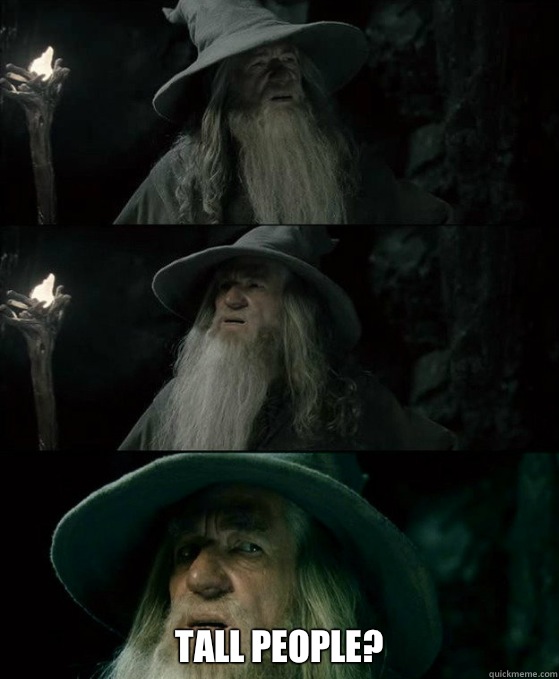  Tall people?  Confused Gandalf