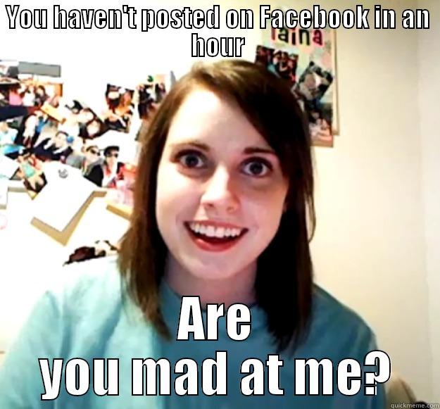YOU HAVEN'T POSTED ON FACEBOOK IN AN HOUR ARE YOU MAD AT ME? Overly Attached Girlfriend