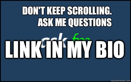 Don't keep scrolling. Ask me questions  Link in my bio  - Don't keep scrolling. Ask me questions  Link in my bio   ask fm