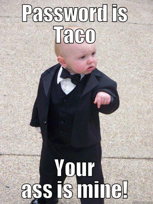PASSWORD IS TACO YOUR ASS IS MINE! Baby Godfather