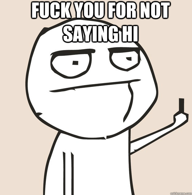 FUCK YOU FOR NOT SAYING HI can't click it  Middle Finger FU