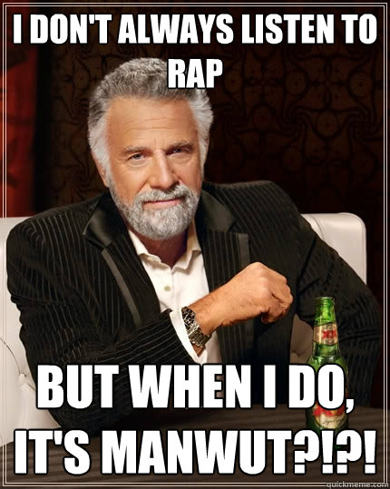 I don't always listen to rap But when I do, it's ManWut?!?!  The Most Interesting Man In The World