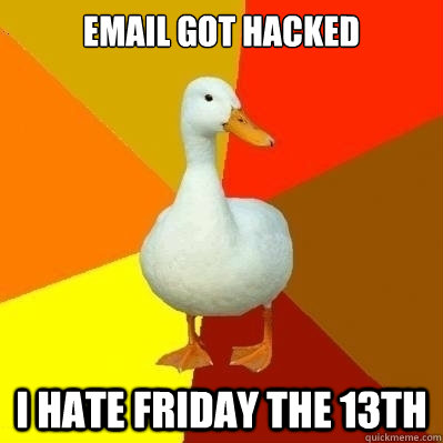 EMAIL GOT HACKED I HATE FRIDAY THE 13TH  Technologically Impaired Duck