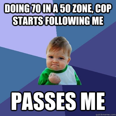 Doing 70 in a 50 zone, cop starts following me passes me - Doing 70 in a 50 zone, cop starts following me passes me  Success Kid