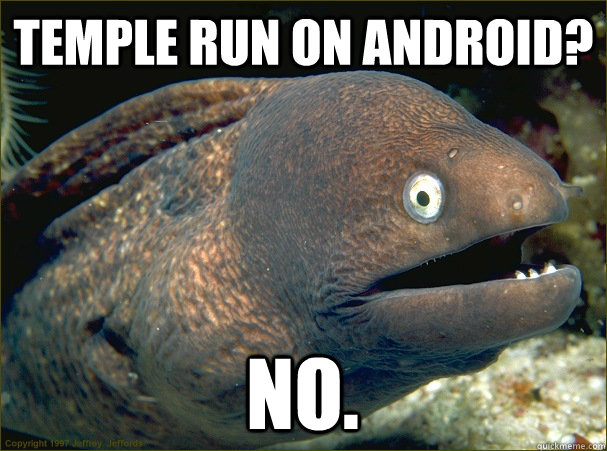 Temple Run on Android?  No.   Bad Joke Eel