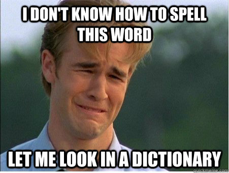 I don't know how to spell this word let me look in a dictionary - I don't know how to spell this word let me look in a dictionary  1990s Problems