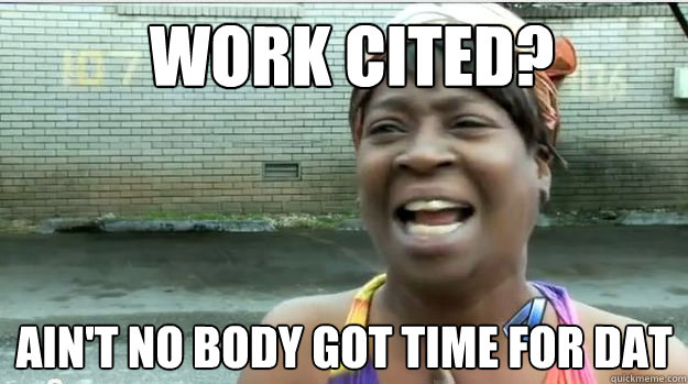 Work Cited? AIN'T NO BODY GOT TIME FOR DAT  AINT NO BODY GOT TIME FOR DAT