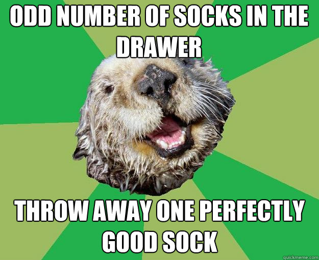 Odd number of socks in the drawer Throw away one perfectly good sock  OCD Otter
