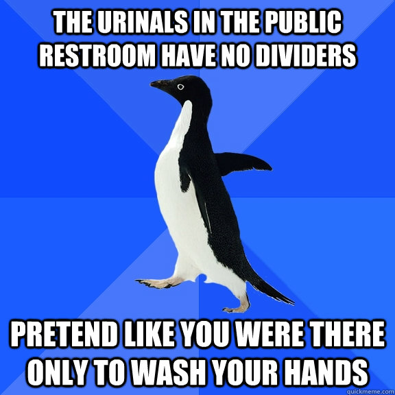 The urinals in the public restroom have no dividers Pretend like you were there only to wash your hands  Socially Awkward Penguin