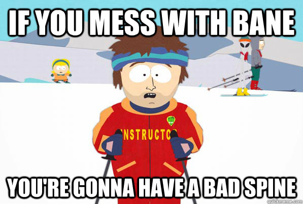 If you mess with Bane you're gonna have a bad spine  south park ski instructor guy