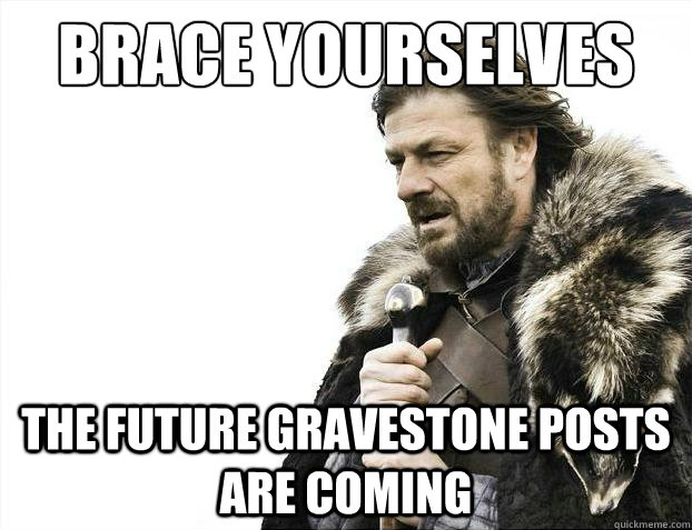 Brace yourselves the future gravestone posts are coming  Brace Yourselves - Borimir