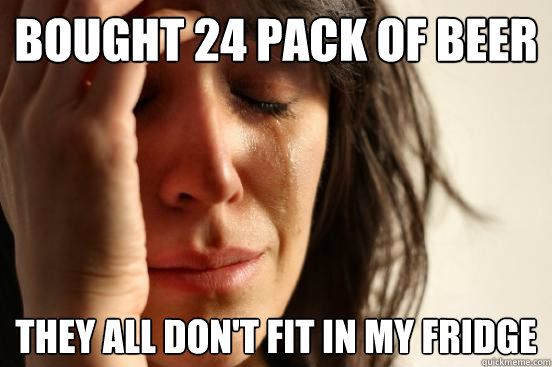 Bought 24 pack of beer They all don't fit in my fridge  First World Problems