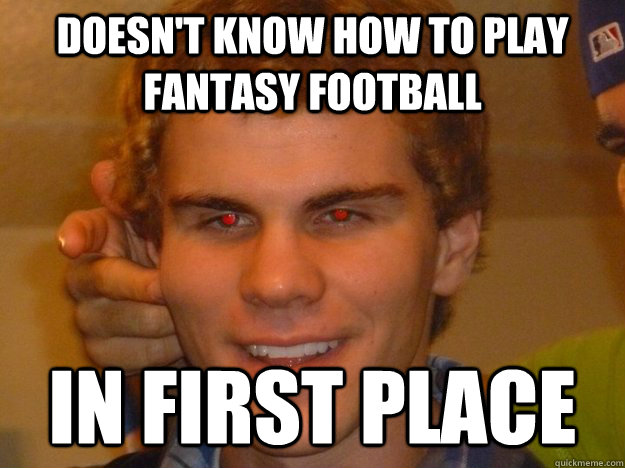 Doesn't know how to play fantasy football In first place - Doesn't know how to play fantasy football In first place  Fantasy Football