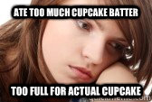 ate too much cupcake batter too full for actual cupcake  