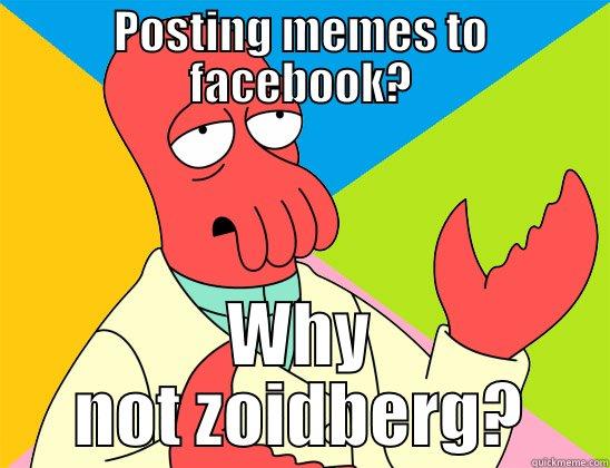My thoughts exactly. - POSTING MEMES TO FACEBOOK? WHY NOT ZOIDBERG? Futurama Zoidberg 