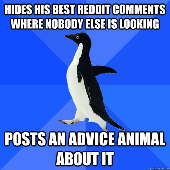 hides his best reddit comments where nobody else is looking posts an advice animal about it  Socially Awkward Penguin