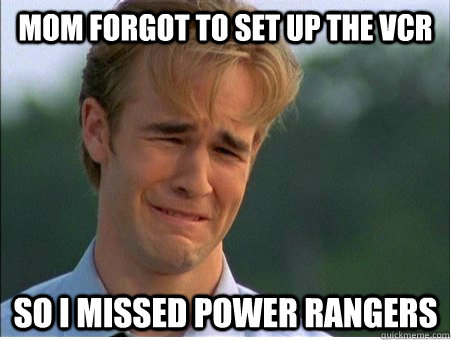 Mom forgot to set up the vcr so i missed power rangers - Mom forgot to set up the vcr so i missed power rangers  1990s Problems
