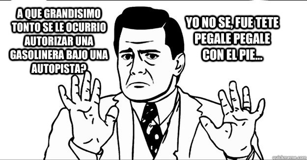 a que grandisimo tonto se le ocurrio autorizar una gasolinera bajo una autopista? Yo no se, fue tete pegale pegale con el pie...  