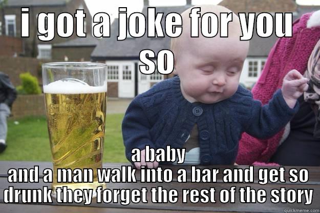 I GOT A JOKE FOR YOU SO A BABY AND A MAN WALK INTO A BAR AND GET SO DRUNK THEY FORGET THE REST OF THE STORY drunk baby