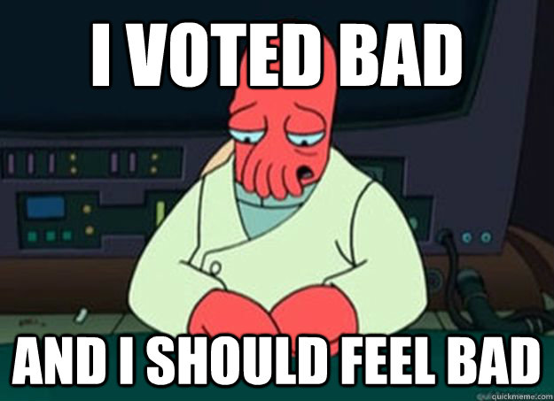 I voted bad And I should feel bad  I made someone sad and i should feel bad