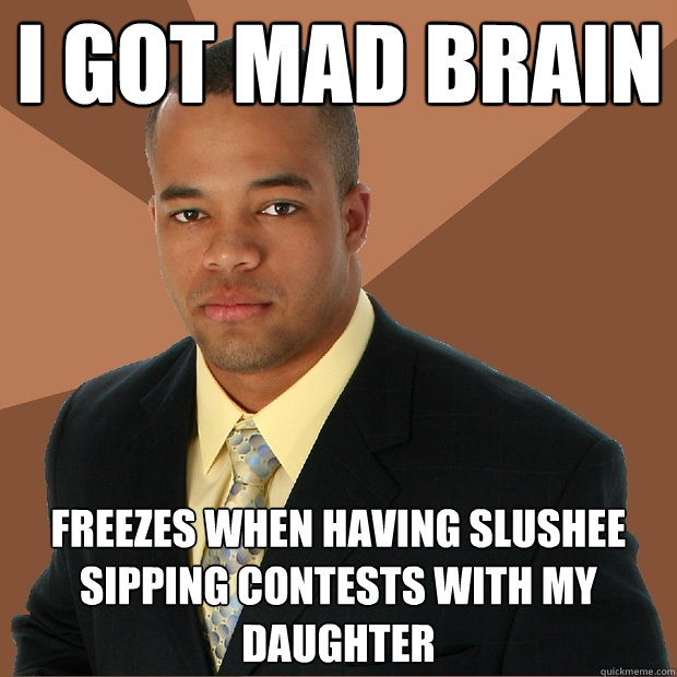 I got mad brain freezes when having slushee sipping contests with my daughter   Successful Black Man