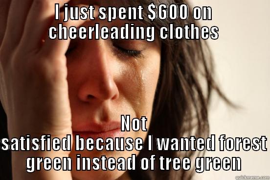 I JUST SPENT $600 ON CHEERLEADING CLOTHES NOT SATISFIED BECAUSE I WANTED FOREST GREEN INSTEAD OF TREE GREEN First World Problems