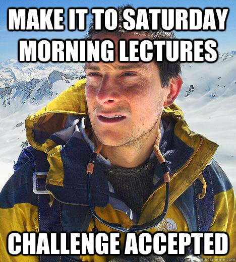 Make it to Saturday morning lectures challenge accepted - Make it to Saturday morning lectures challenge accepted  Bear Grylls