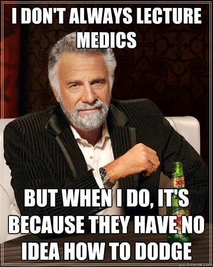 I don't always lecture medics But when I do, it's because they have no idea how to dodge  The Most Interesting Man In The World