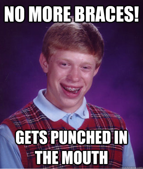 No more braces! Gets punched in the mouth  Bad Luck Brian