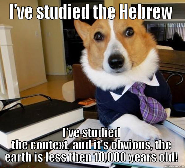 I'VE STUDIED THE HEBREW I'VE STUDIED THE CONTEXT, AND IT'S OBVIOUS, THE EARTH IS LESS THEN 10,000 YEARS OLD! Lawyer Dog