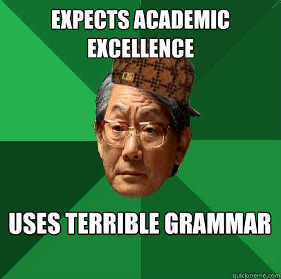 expects academic excellence  uses terrible grammar - expects academic excellence  uses terrible grammar  Scumbag Asian Dad