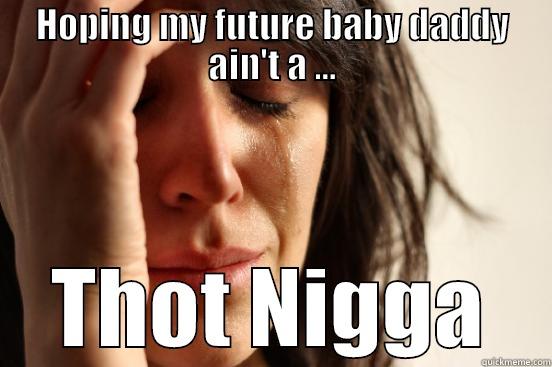 HOPING MY FUTURE BABY DADDY AIN'T A ... THOT NIGGA First World Problems