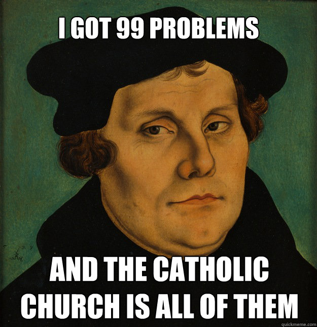 I got 99 problems and the catholic church is all of them - I got 99 problems and the catholic church is all of them  Martin Luther