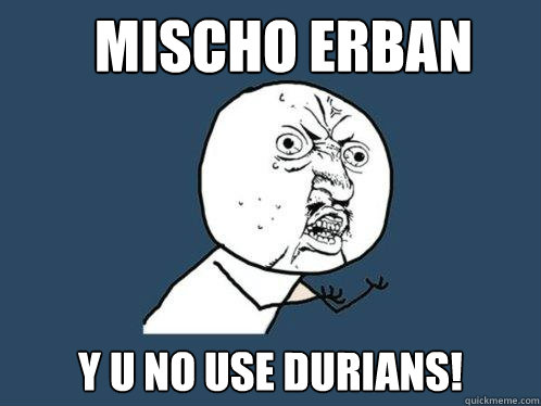 mischo erban Y U NO USE DURIANS!  Y U No