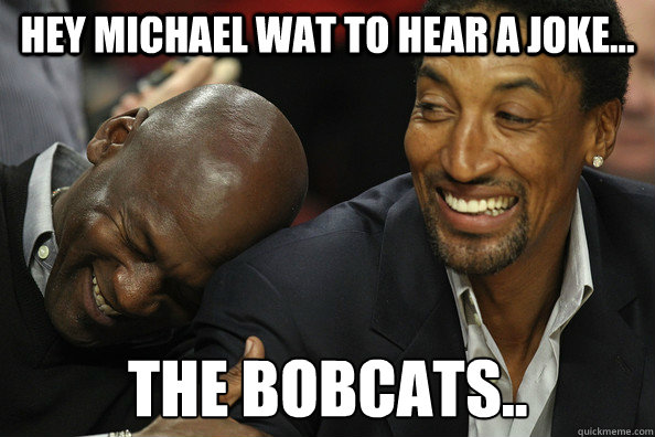 Hey Michael wat to hear a joke... The Bobcats.. - Hey Michael wat to hear a joke... The Bobcats..  Bobcats Joke
