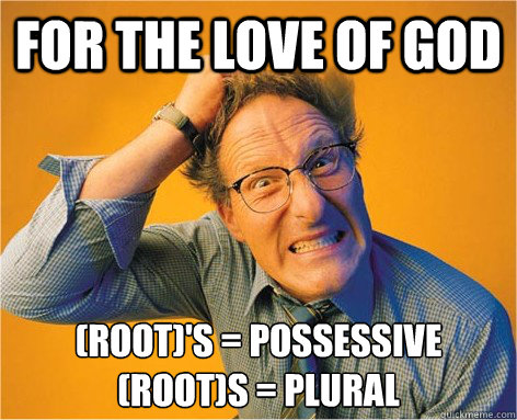 For the love of god (root)'s = Possessive
(root)s = Plural  