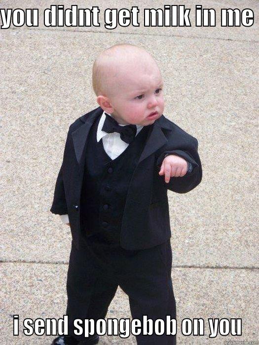 YOU DIDNT GET MILK IN ME  I SEND SPONGEBOB ON YOU Baby Godfather
