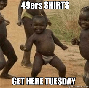 49ers SHIRTS GET HERE TUESDAY  