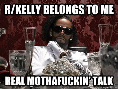 r/Kelly belongs to me real mothafuckin' talk  r kelly