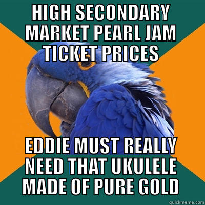HIGH SECONDARY MARKET PEARL JAM TICKET PRICES EDDIE MUST REALLY NEED THAT UKULELE MADE OF PURE GOLD Paranoid Parrot